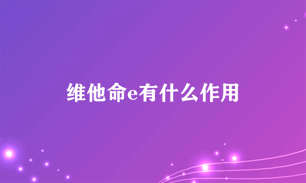 维他命e有什么作用