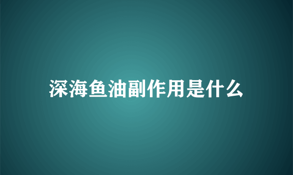 深海鱼油副作用是什么
