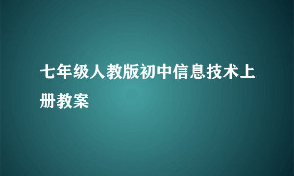 七年级人教版初中信息技术上册教案