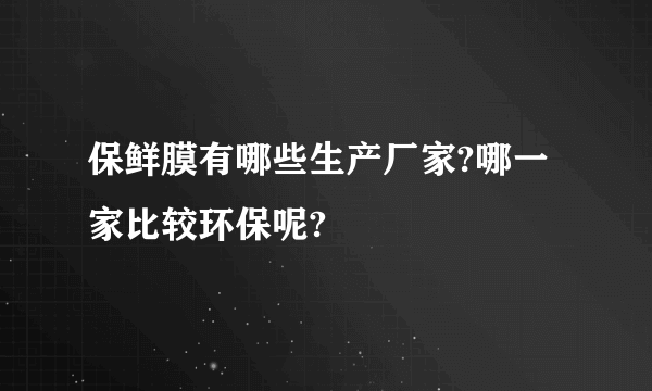 保鲜膜有哪些生产厂家?哪一家比较环保呢?