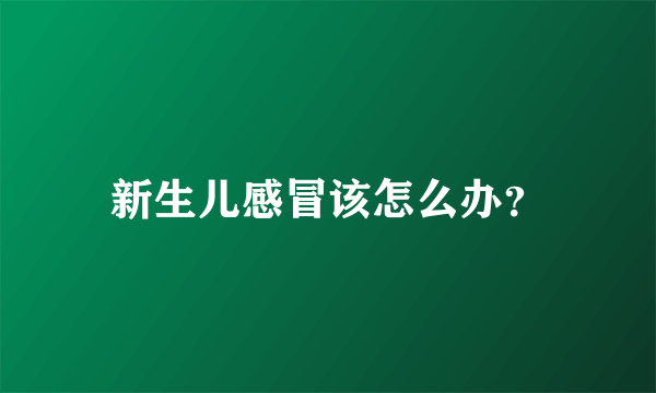 新生儿感冒该怎么办？