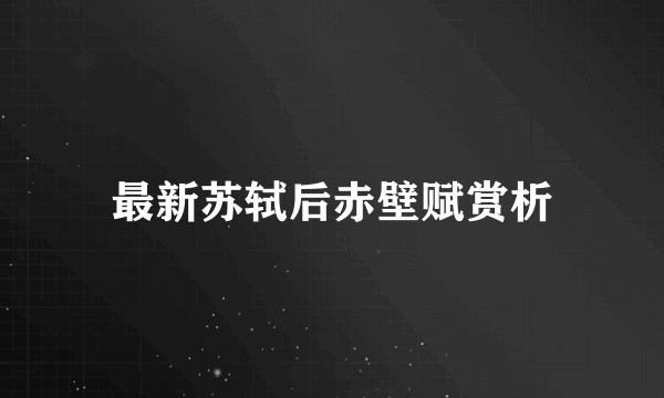 最新苏轼后赤壁赋赏析