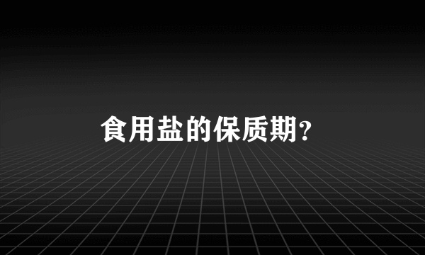食用盐的保质期？