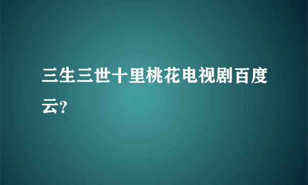 三生三世十里桃花电视剧百度云？