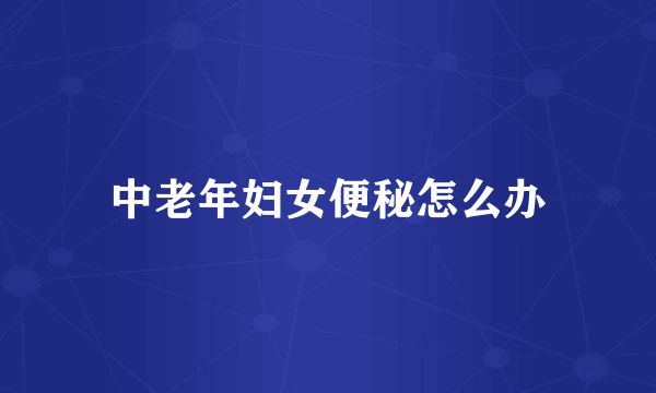 中老年妇女便秘怎么办