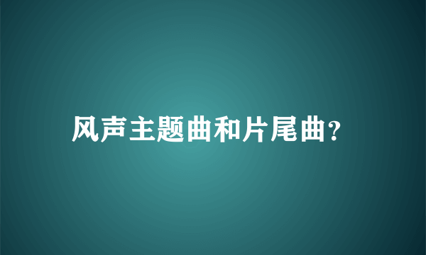 风声主题曲和片尾曲？