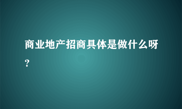 商业地产招商具体是做什么呀？