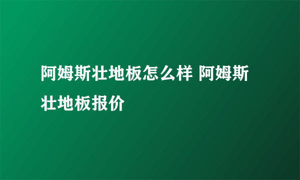 阿姆斯壮地板怎么样 阿姆斯壮地板报价