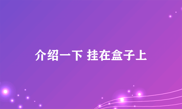 介绍一下 挂在盒子上