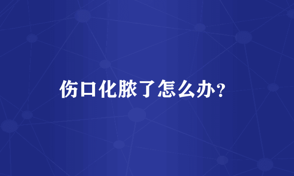 伤口化脓了怎么办？