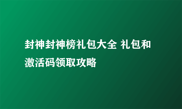 封神封神榜礼包大全 礼包和激活码领取攻略