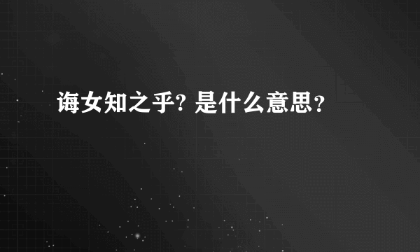 诲女知之乎? 是什么意思？