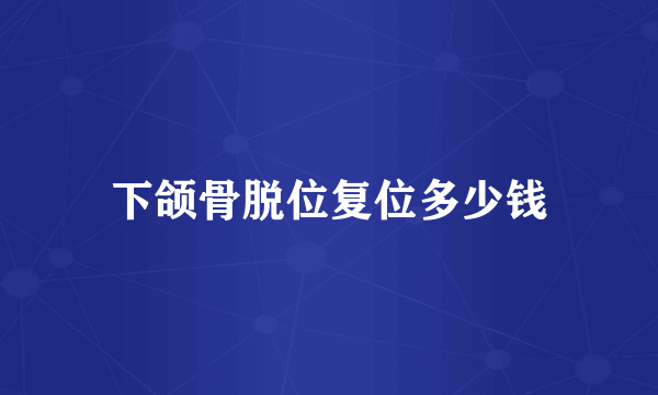 下颌骨脱位复位多少钱