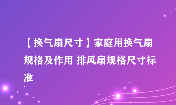 【换气扇尺寸】家庭用换气扇规格及作用 排风扇规格尺寸标准