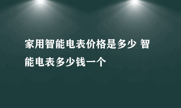 家用智能电表价格是多少 智能电表多少钱一个