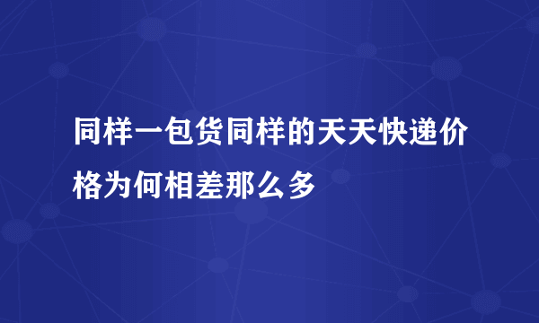 同样一包货同样的天天快递价格为何相差那么多