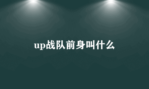 up战队前身叫什么