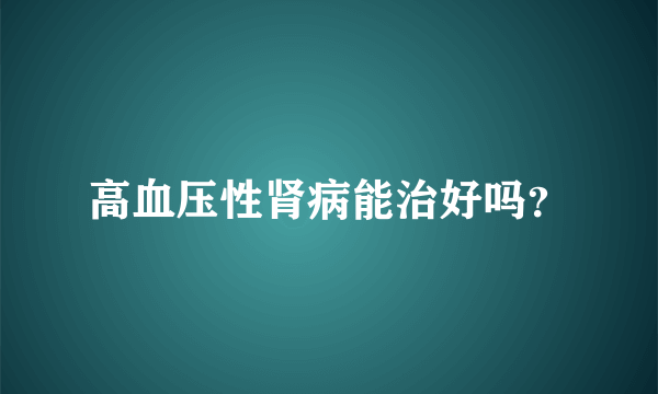 高血压性肾病能治好吗？