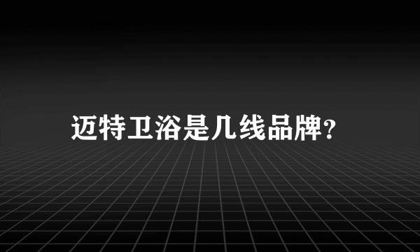 迈特卫浴是几线品牌？