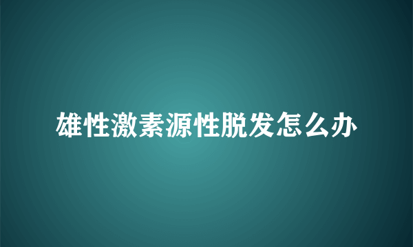 雄性激素源性脱发怎么办