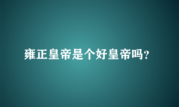 雍正皇帝是个好皇帝吗？
