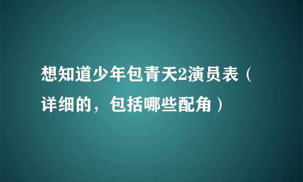 想知道少年包青天2演员表（详细的，包括哪些配角）