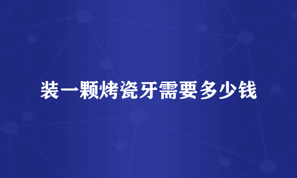 装一颗烤瓷牙需要多少钱