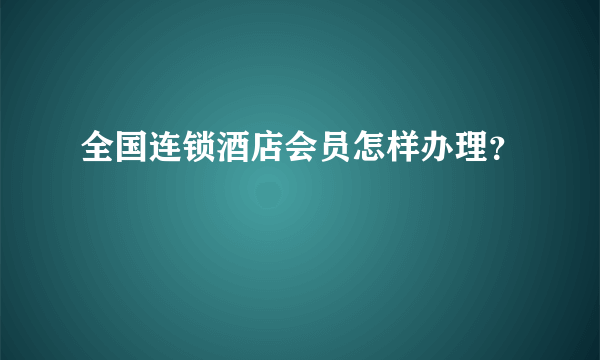 全国连锁酒店会员怎样办理？