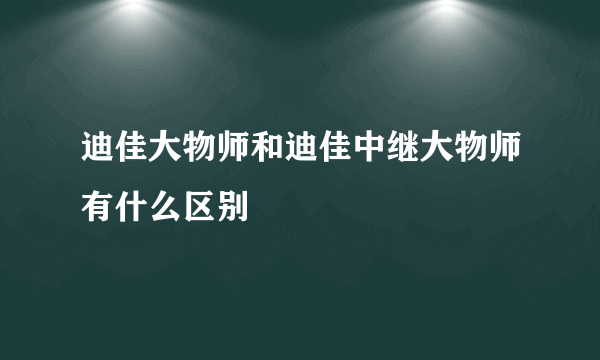 迪佳大物师和迪佳中继大物师有什么区别