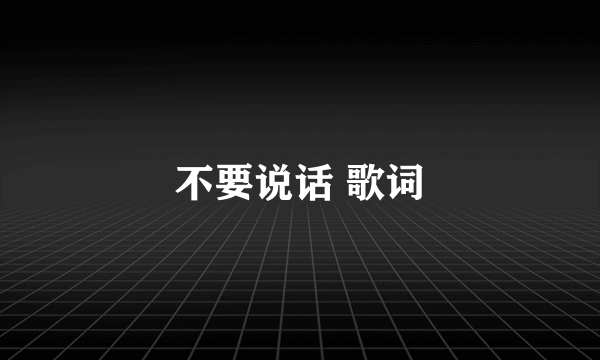 不要说话 歌词
