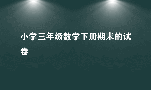 小学三年级数学下册期末的试卷