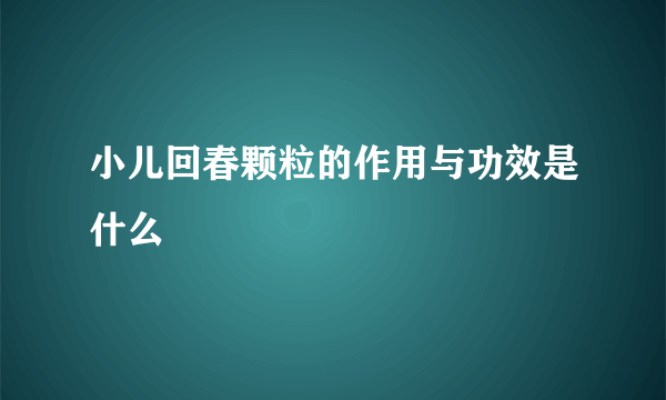 小儿回春颗粒的作用与功效是什么