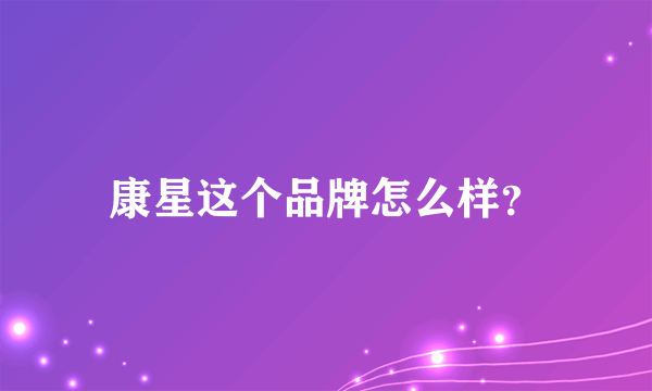 康星这个品牌怎么样？