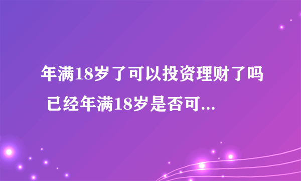 年满18岁了可以投资理财了吗 已经年满18岁是否可以投资理财