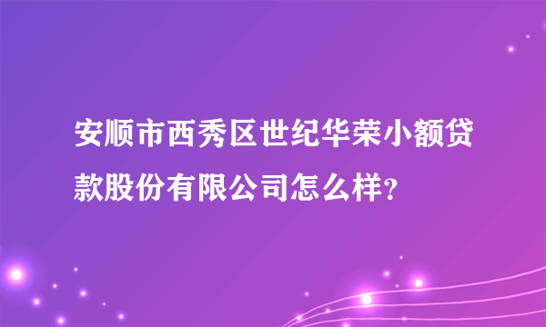 安顺市西秀区世纪华荣小额贷款股份有限公司怎么样？
