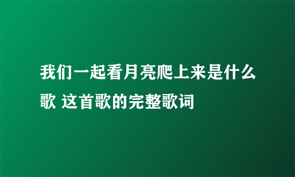 我们一起看月亮爬上来是什么歌 这首歌的完整歌词