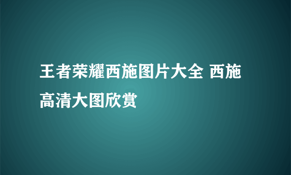 王者荣耀西施图片大全 西施高清大图欣赏