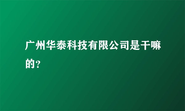 广州华泰科技有限公司是干嘛的？