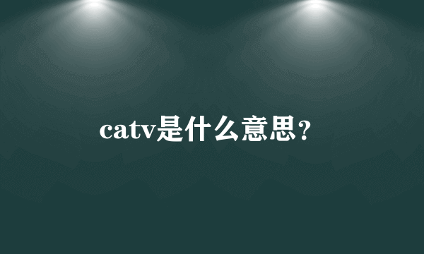catv是什么意思？