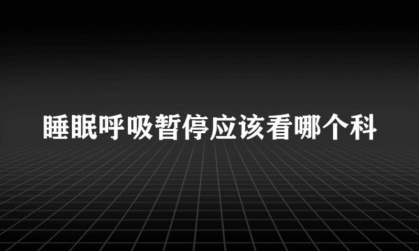 睡眠呼吸暂停应该看哪个科