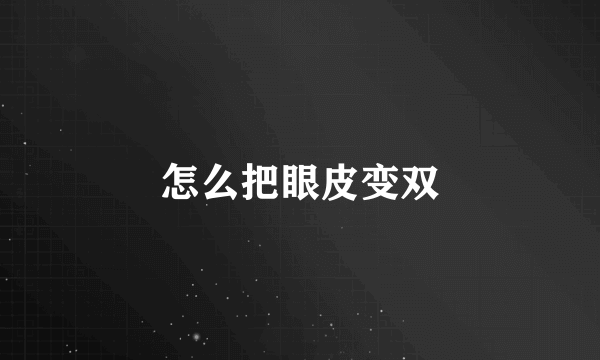 怎么把眼皮变双
