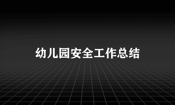 幼儿园安全工作总结
