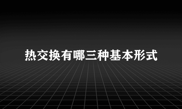 热交换有哪三种基本形式