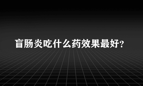 盲肠炎吃什么药效果最好？