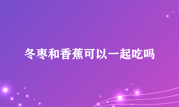 冬枣和香蕉可以一起吃吗