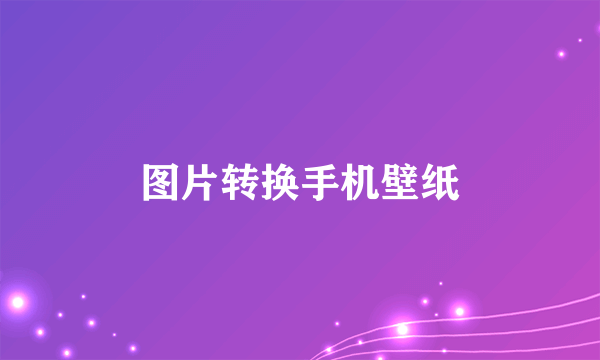 图片转换手机壁纸