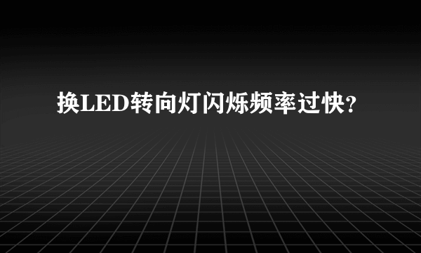 换LED转向灯闪烁频率过快？