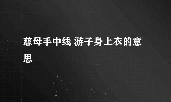 慈母手中线 游子身上衣的意思