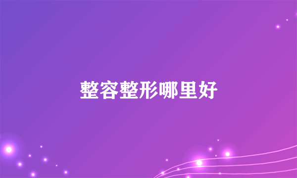 整容整形哪里好