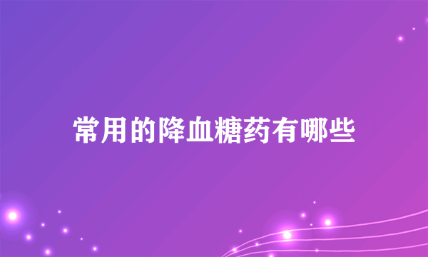 常用的降血糖药有哪些